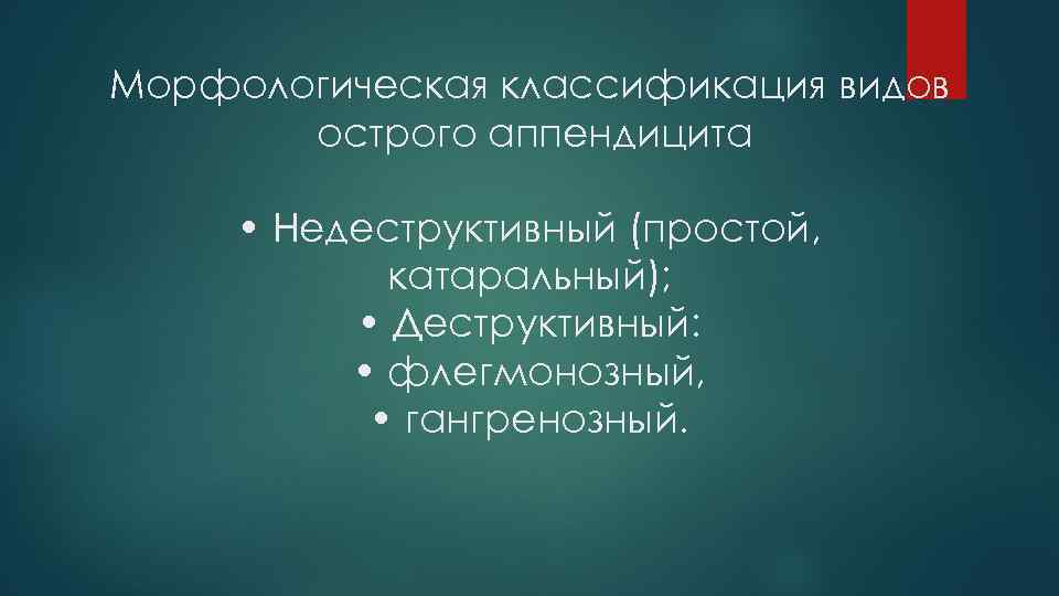 Морфологическая классификация видов острого аппендицита • Недеструктивный (простой, катаральный); • Деструктивный: • флегмонозный, •