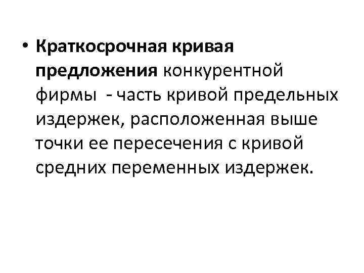  • Краткосрочная кривая предложения конкурентной фирмы - часть кривой предельных издержек, расположенная выше