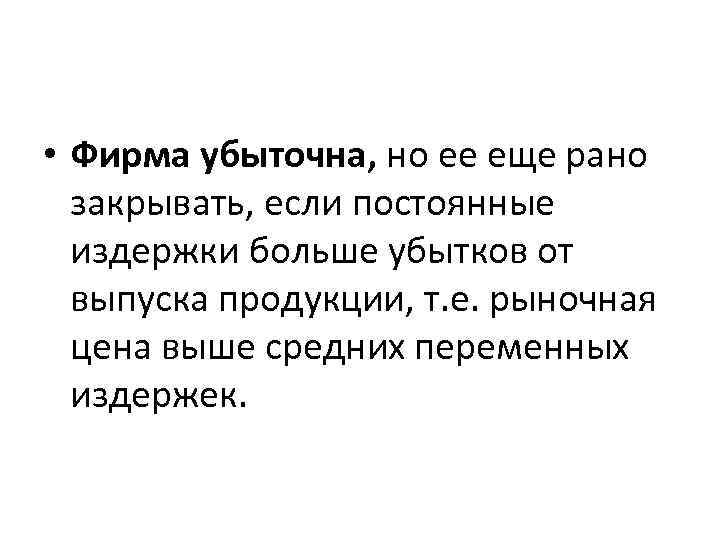  • Фирма убыточна, но ее еще рано закрывать, если постоянные издержки больше убытков