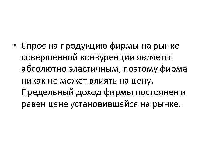  • Спрос на продукцию фирмы на рынке совершенной конкуренции является абсолютно эластичным, поэтому