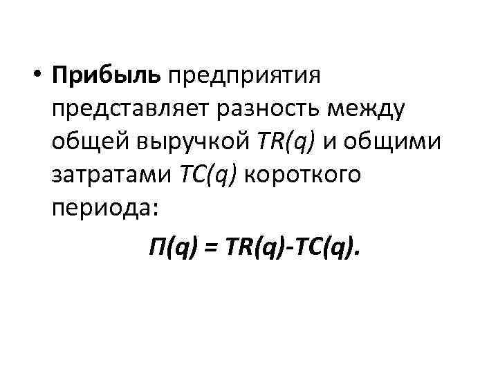  • Прибыль предприятия представляет разность между общей выручкой TR(q) и общими затратами TC(q)