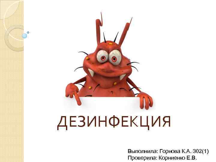 ДЕЗИНФЕКЦИЯ Выполнила: Горнова К. А. 302(1) Проверила: Корниенко Е. В. 