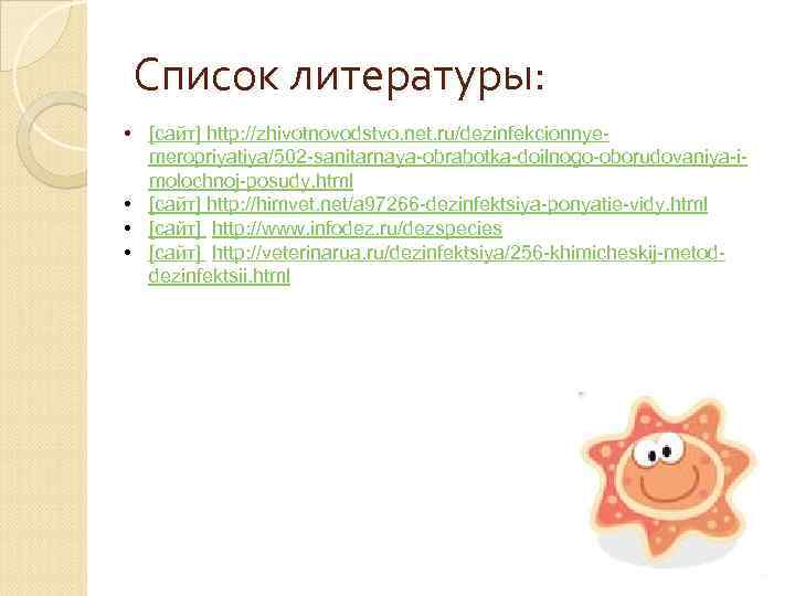 Список литературы: • [сайт] http: //zhivotnovodstvo. net. ru/dezinfekcionnyemeropriyatiya/502 -sanitarnaya-obrabotka-doilnogo-oborudovaniya-imolochnoj-posudy. html • [сайт] http: //himvet.