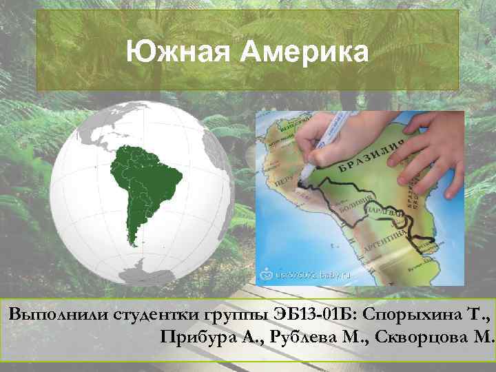 Южная Америка Выполнили студентки группы ЭБ 13 -01 Б: Спорыхина Т. , Прибура А.