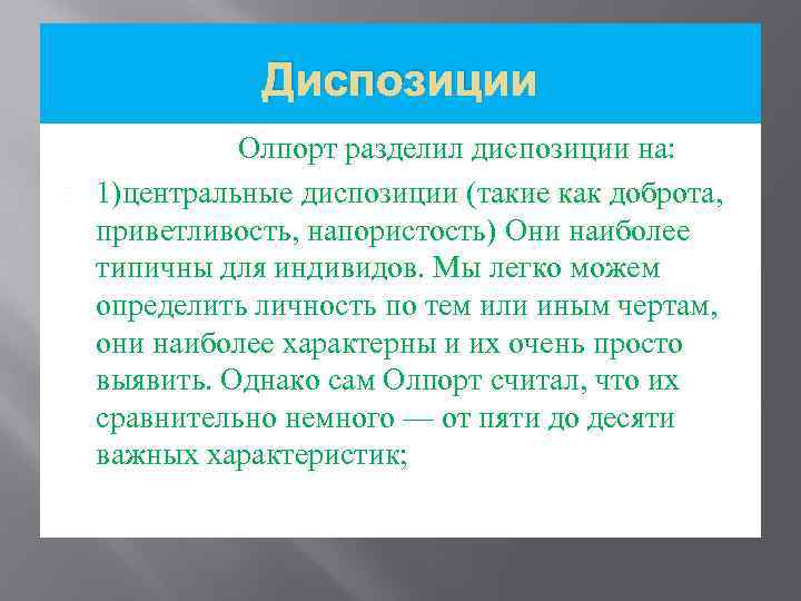 Диспозиции Олпорт разделил диспозиции на: 1)центральные диспозиции (такие как доброта, приветливость, напористость) Они наиболее