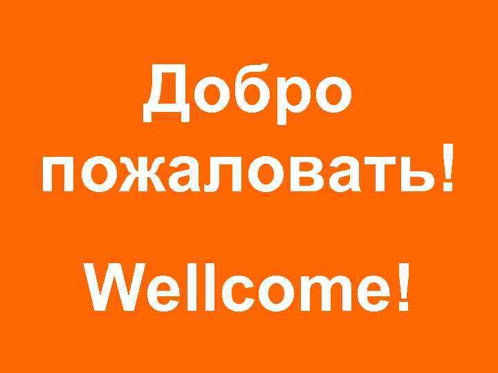 Добро пожаловать! Wellcome! 
