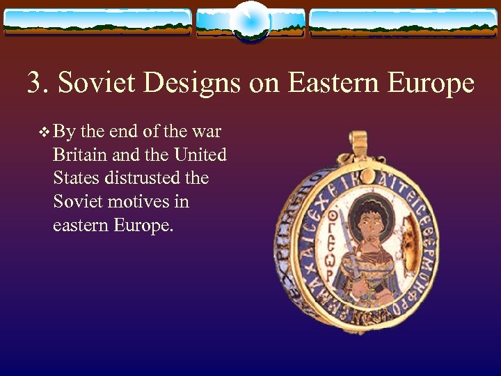 3. Soviet Designs on Eastern Europe v By the end of the war Britain