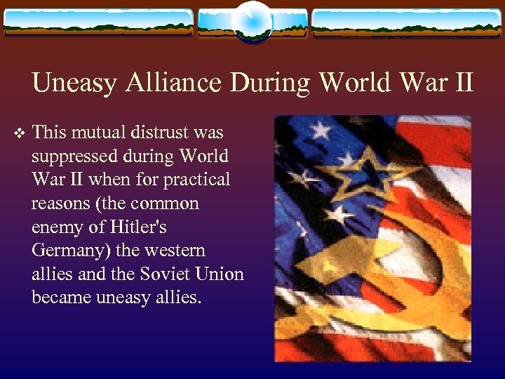 Uneasy Alliance During World War II v This mutual distrust was suppressed during World