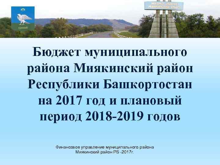 Бюджет муниципального района Миякинский район Республики Башкортостан на 2017 год и плановый период 2018