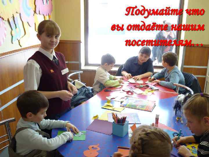 Подумайте что вы отдаёте нашим посетителям… 