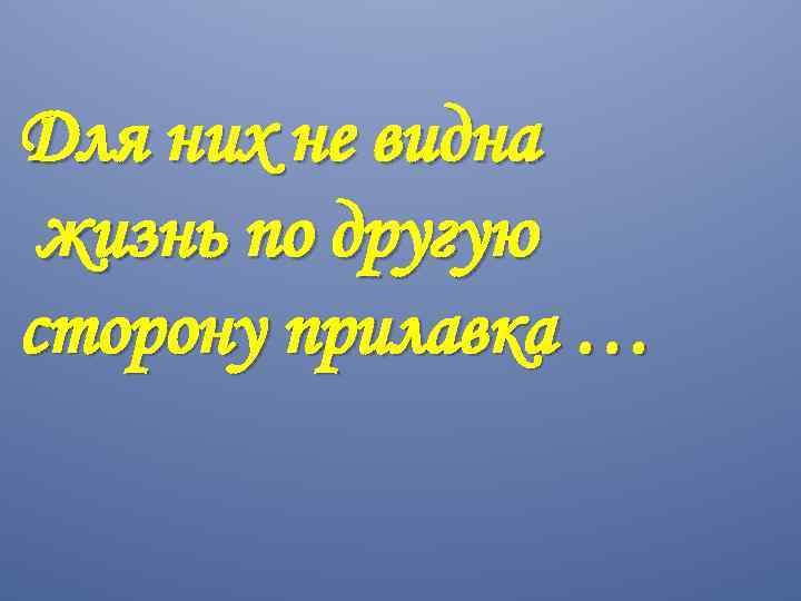 Для них не видна жизнь по другую сторону прилавка … 