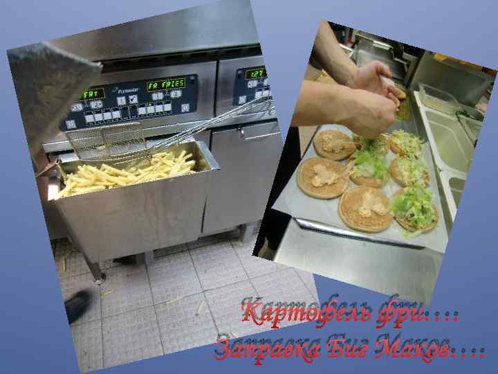 Картофель фри…. Заправка Биг Маков…. 