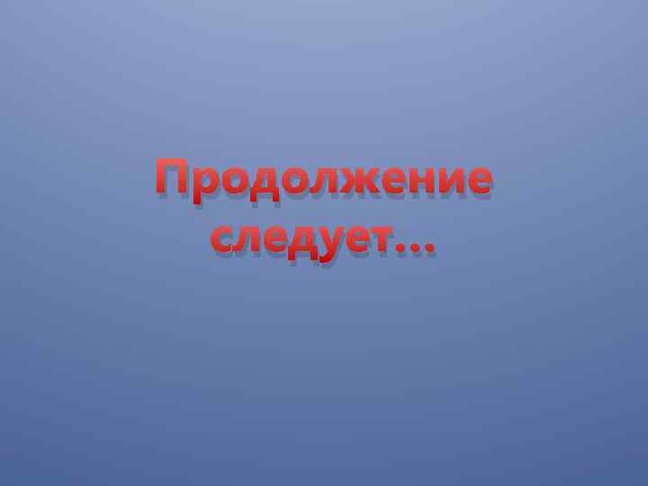 Продолжение следует… 