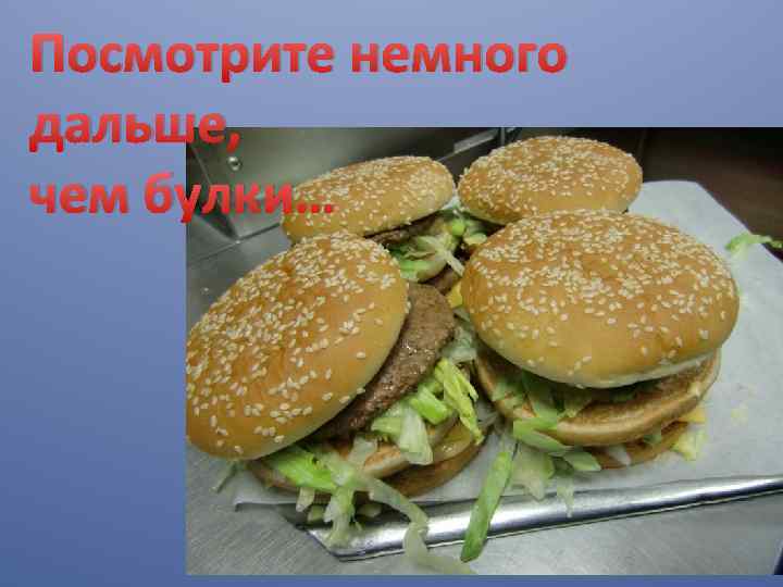 Посмотрите немного дальше, чем булки… 