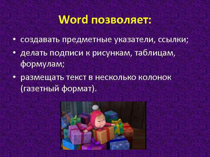 Word позволяет: • создавать предметные указатели, ссылки; • делать подписи к рисункам, таблицам, формулам;