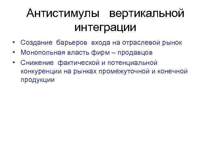 Антистимулы вертикальной интеграции • Создание барьеров входа на отраслевой рынок • Монопольная власть фирм