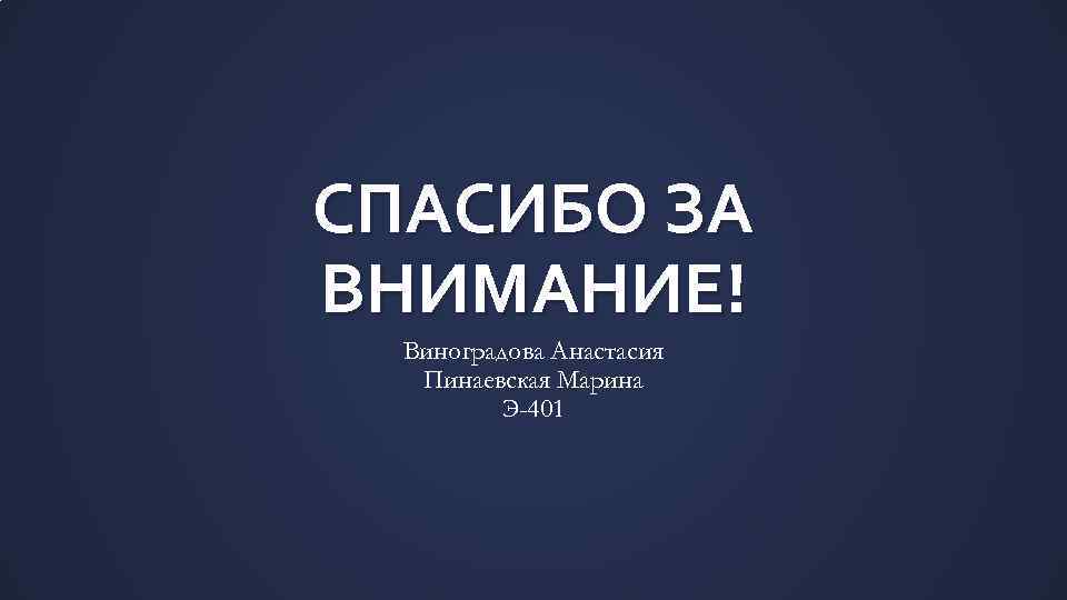 СПАСИБО ЗА ВНИМАНИЕ! Виноградова Анастасия Пинаевская Марина Э-401 