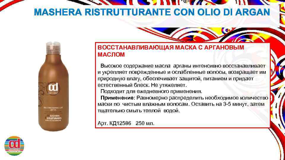 ВОССТАНАВЛИВАЮЩАЯ МАСКА С АРГАНОВЫМ МАСЛОМ Высокое содержание масла арганы интенсивно восстанавливает и укрепляет поврежденные