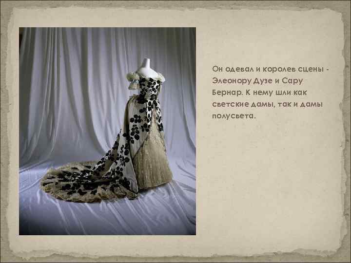 Он одевал и королев сцены Элеонору Дузе и Сару Бернар. К нему шли как