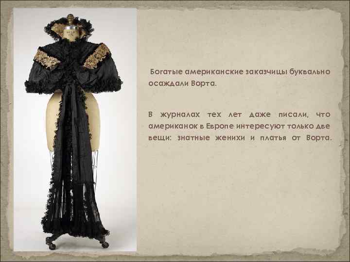 Богатые американские заказчицы буквально осаждали Ворта. В журналах тех лет даже писали, что американок