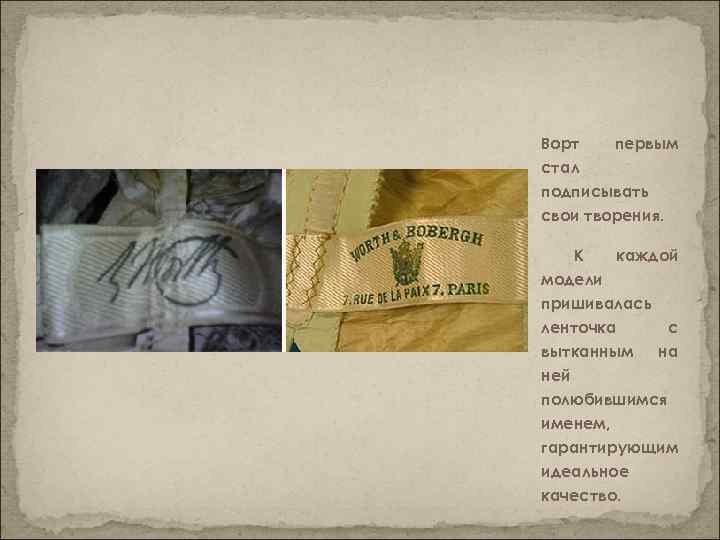 Ворт первым стал подписывать свои творения. К каждой модели пришивалась ленточка с вытканным на