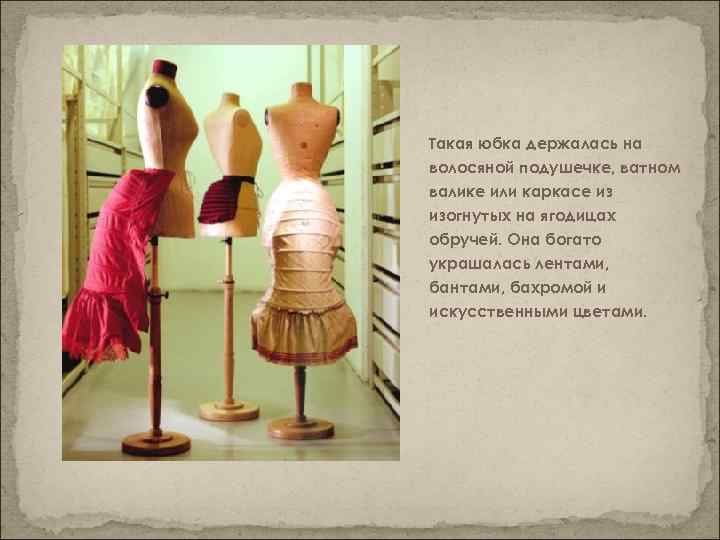 Такая юбка держалась на волосяной подушечке, ватном валике или каркасе из изогнутых на ягодицах