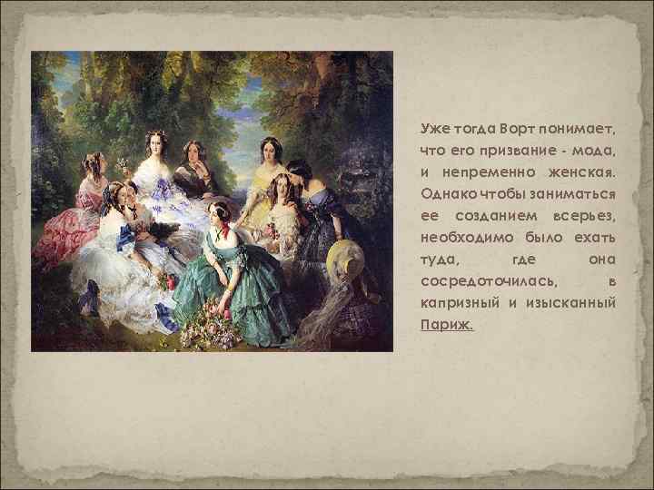Уже тогда Ворт понимает, что его призвание - мода, и непременно женская. Однако чтобы