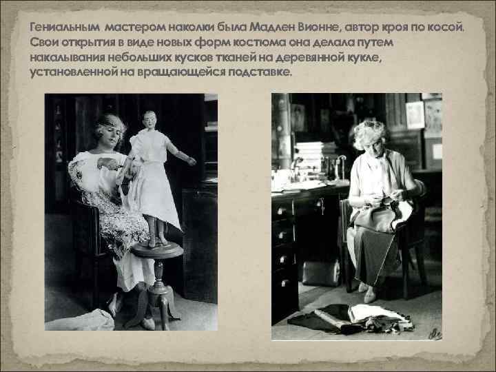 Гениальным мастером наколки была Мадлен Вионне, автор кроя по косой. Свои открытия в виде