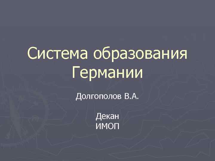 Система образования Германии Долгополов В. А. Декан ИМОП 