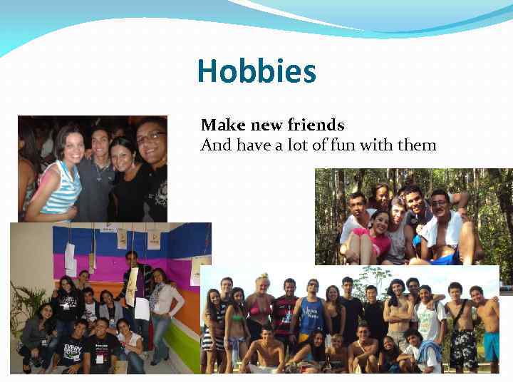 Hobbies Make new friends And have a lot of fun with them 