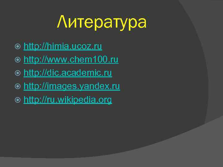 Литература http: //himia. ucoz. ru http: //www. chem 100. ru http: //dic. academic. ru