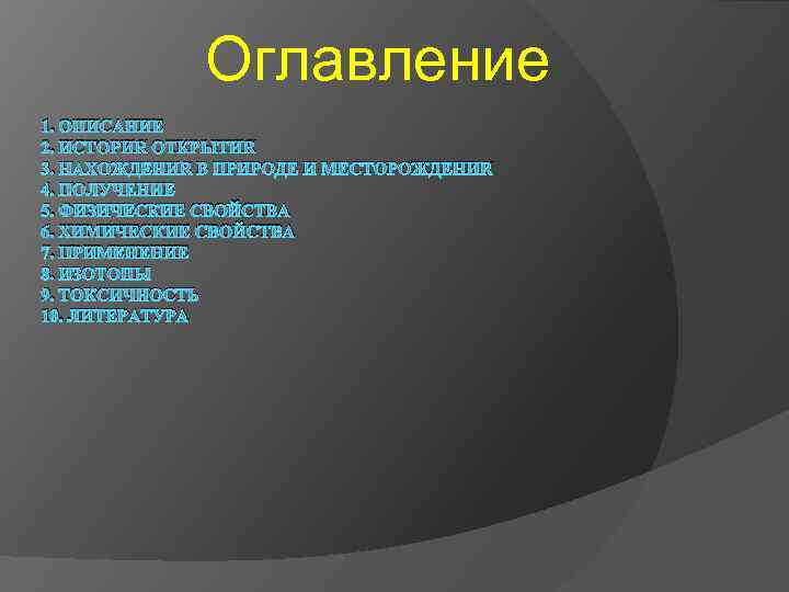 Оглавление 1. ОПИСАНИЕ 2. ИСТОРИЯ ОТКРЫТИЯ 3. НАХОЖДЕНИЯ В ПРИРОДЕ И МЕСТОРОЖДЕНИЯ 4. ПОЛУЧЕНИЕ