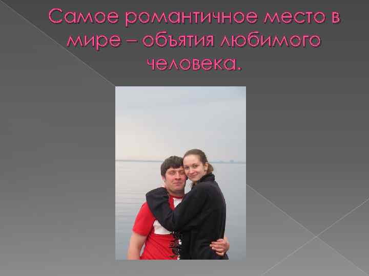 Самое романтичное место в мире – объятия любимого человека. 