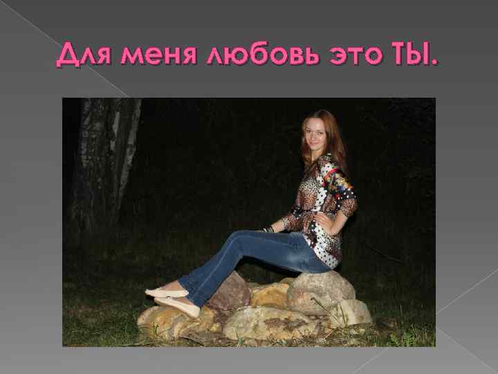 Для меня любовь это ТЫ. 