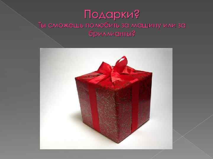 Подарки? Ты сможешь полюбить за машину или за бриллианты? 