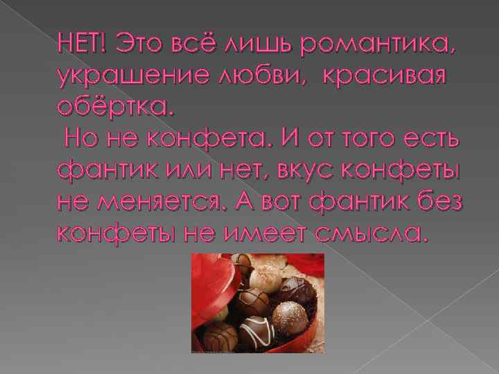 НЕТ! Это всё лишь романтика, украшение любви, красивая обёртка. Но не конфета. И от
