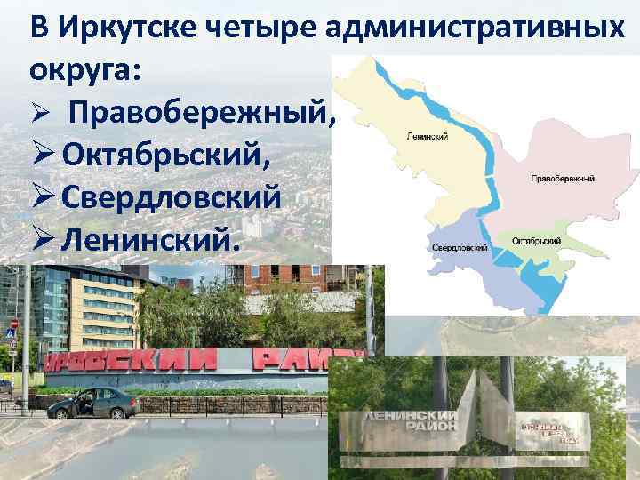 В Иркутске четыре административных округа: Ø Правобережный, Ø Октябрьский, Ø Свердловский Ø Ленинский. 