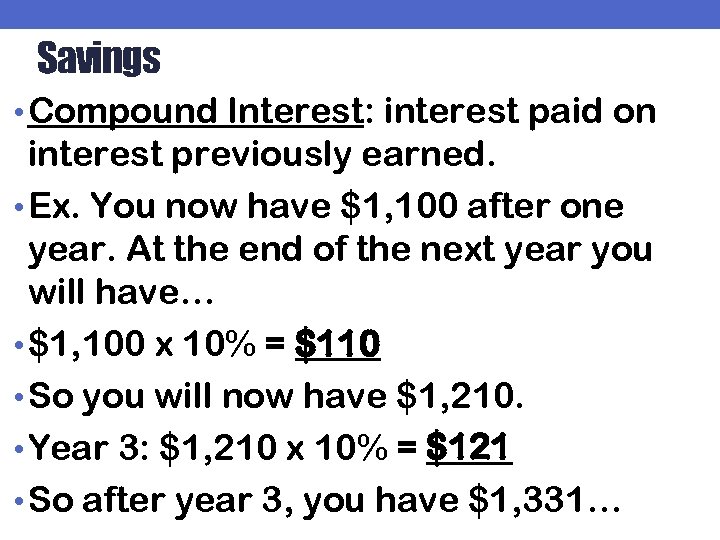 Savings • Compound Interest: interest paid on interest previously earned. • Ex. You now