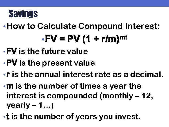 Savings • How to Calculate Compound Interest: • FV = PV (1 + r/m)mt