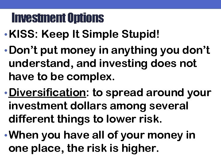 Investment Options • KISS: Keep It Simple Stupid! • Don’t put money in anything