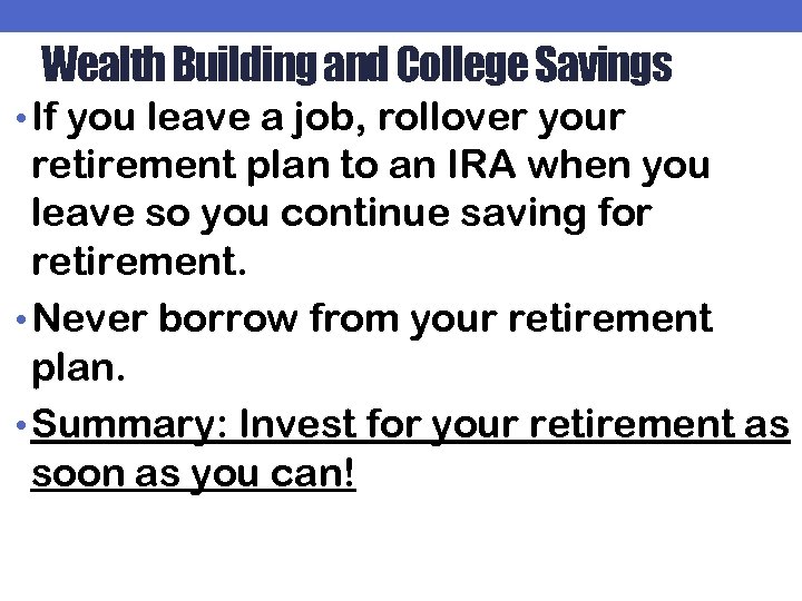 Wealth Building and College Savings • If you leave a job, rollover your retirement