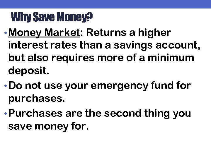 Why Save Money? • Money Market: Returns a higher interest rates than a savings