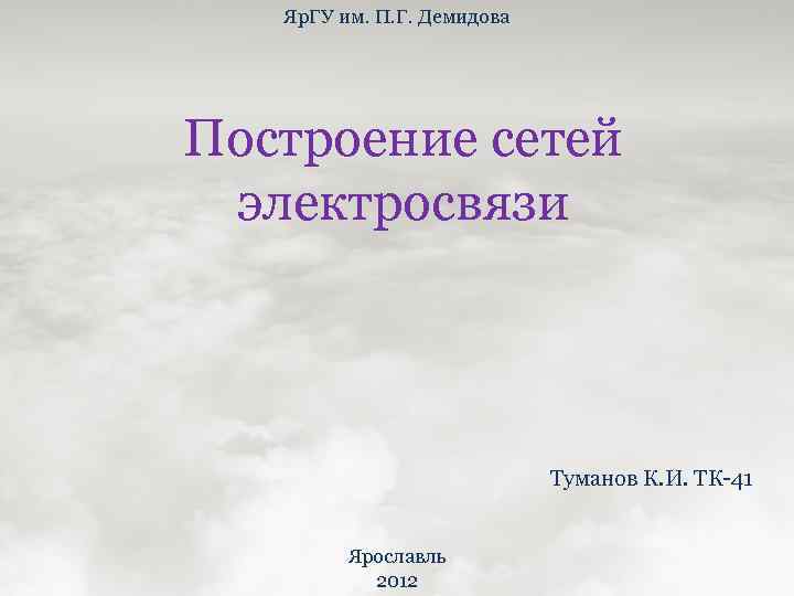 Яр. ГУ им. П. Г. Демидова Построение сетей электросвязи Туманов К. И. ТК-41 Ярославль