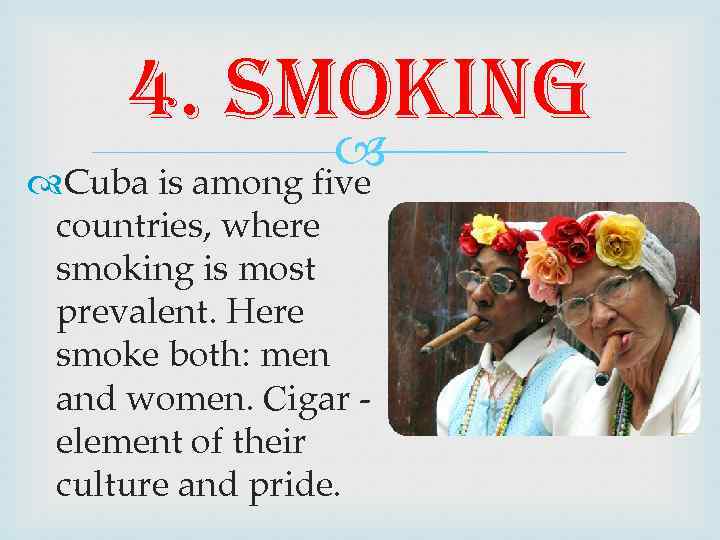 4. smoking Cuba is among five countries, where smoking is most prevalent. Here smoke