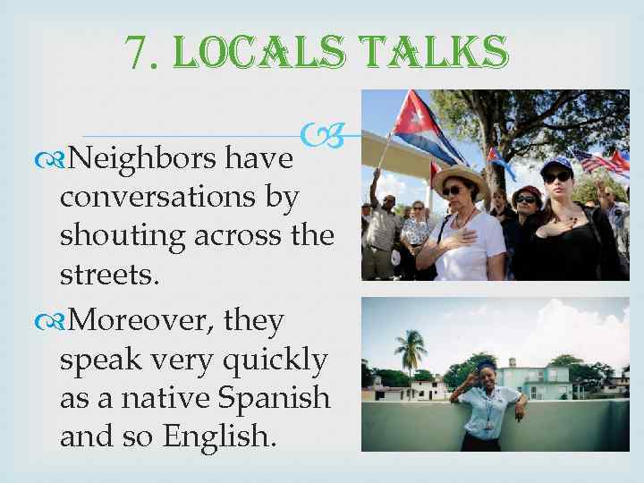 7. locals talks Neighbors have conversations by shouting across the streets. Moreover, they speak