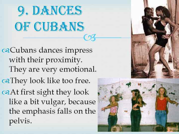 9. dances of cubans Cubans dances impress with their proximity. They are very emotional.