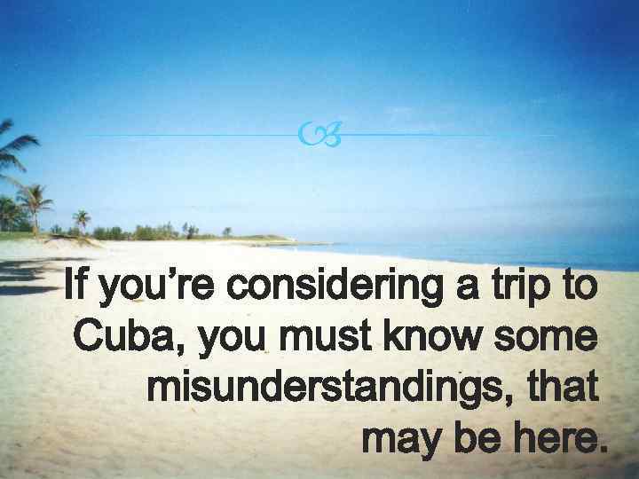  If you’re considering a trip to Cuba, you must know some misunderstandings, that