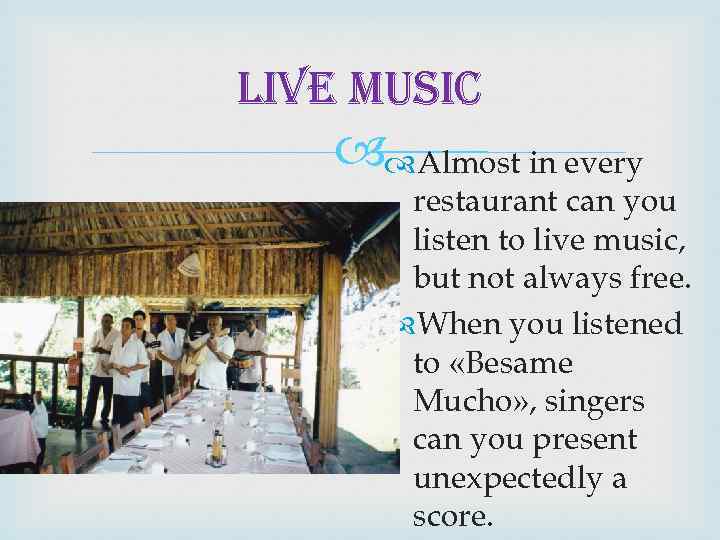 live music Almost in every restaurant can you listen to live music, but not