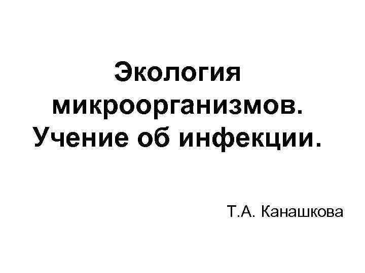 Экология микроорганизмов. Учение об инфекции. Т. А. Канашкова 