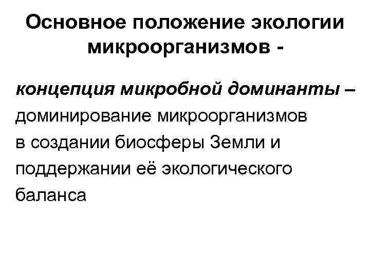 Основное положение экологии микроорганизмов концепция микробной доминанты – доминирование микроорганизмов в создании биосферы Земли